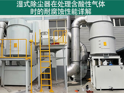 湿式除尘器在处理含有酸性气体时的耐腐蚀性能如何？