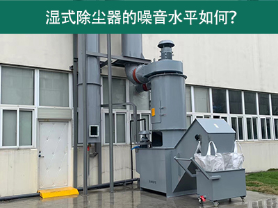 湿式除尘器的噪音水平解析：如何降低噪音，提升工作环...